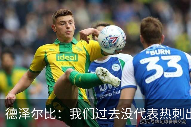 德泽尔比：我们过去没代表热刺出场过，不能把历史战绩当压力
